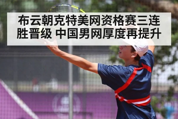 布云朝克特美网资格赛三连胜晋级 中国男网厚度再提升
