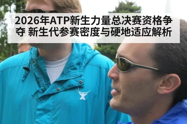2026年ATP新生力量总决赛资格争夺 新生代参赛密度与硬地适应解析