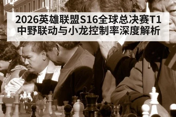 2026英雄联盟S16全球总决赛T1中野联动与小龙控制率深度解析