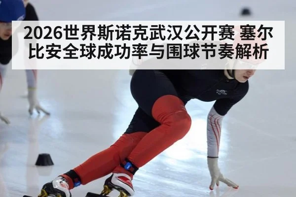 2026世界斯诺克武汉公开赛 塞尔比安全球成功率与围球节奏解析
