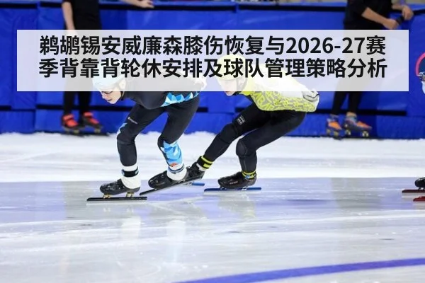 鹈鹕锡安威廉森膝伤恢复与2026-27赛季背靠背轮休安排及球队管理策略分析